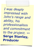 I easily cast John because of his multi-talent ability to create various characters using different voices.  We saved money by not needing to cast additional actors.  He truly brought our script to life with the quality of characters he created. 
-- Vince Ang, Producer/Director